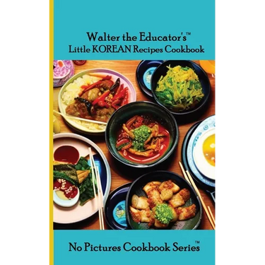 Walter the Educator's Little Korean Recipes Cookbook