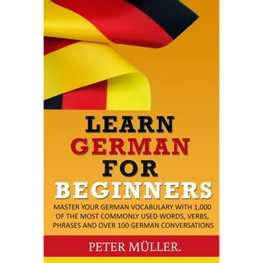 Learn German for Beginners: Master Your Vocabulary with 1,000 of the Most Commonly Used Words, Verbs, Phrases and Over 100 Conversations