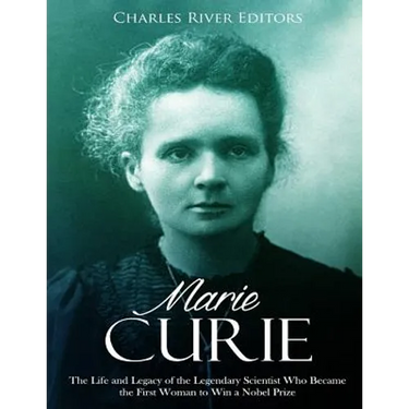 Marie Curie: The Life and Legacy of the Legendary Scientist Who Became the First Woman to Win a Nobel Prize