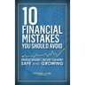 10 Financial Mistakes You Should Avoid: Strategies Designed to Help Keep Your Money Safe and Growing