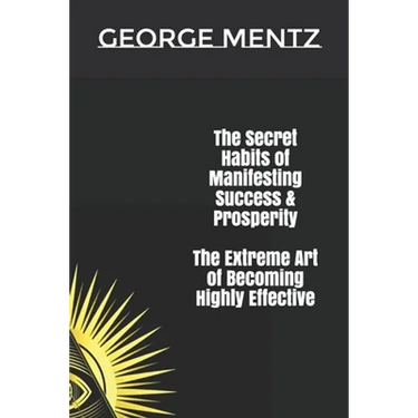 The Secret habits of Manifesting Success & Prosperity The Extreme Art of Becoming Highly Effective