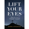 Lift Your Eyes: How to Live Outside Yourself