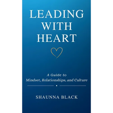 Leading with Heart: A Guide to Mindset, Relationships, and Culture