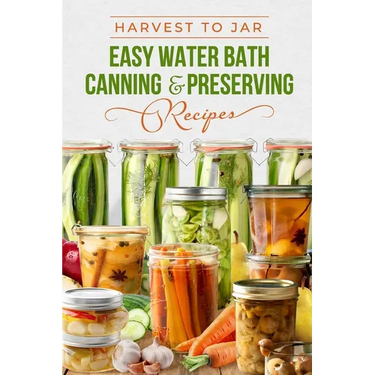 Harvest to Jar: Easy Water Bath Canning & Preserving Recipes