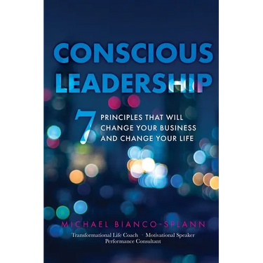 Conscious Leadership: 7 Principles That WILL Change Your Business and Change Your Life