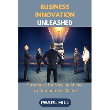 Business Innovation Unleashed: Strategies for Staying Ahead in a Competitive Market