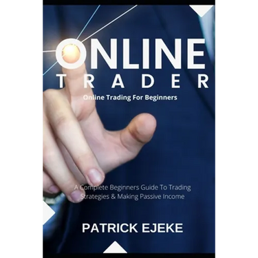 Online Trader: Online Trading For Beginners A Complete Beginners Guide To Trading Strategies & Making Passive Income & How To Create