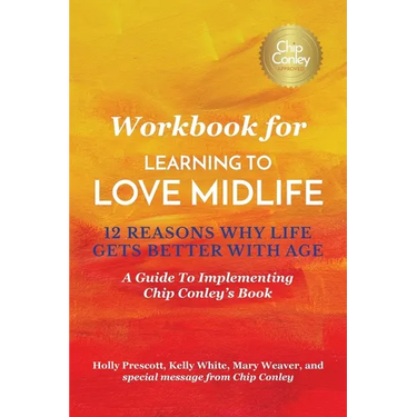 Workbook for Learning To Love Midlife: 12 Reasons Why Life Gets Better with Age: A Guide to Implementing Chip Conley's Book