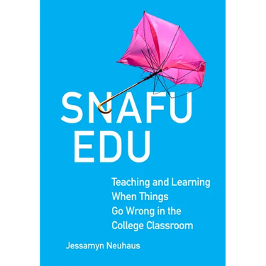 Snafu Edu: Teaching and Learning When Things Go Wrong in the College Classroom Volume 6