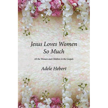 Jesus Loves Women So Much: All the Women and Children in the Gospels