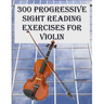 300 Progressive Sight Reading Exercises for Violin