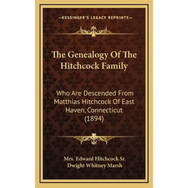 The Genealogy Of The Hitchcock Family: Who Are Descended From Matthias Hitchcock Of East Haven, Connecticut (1894)