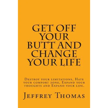 Get off your Butt and change your life: Destroy your limitations, hate your comfort zone, expand your thoughts and expand your life.
