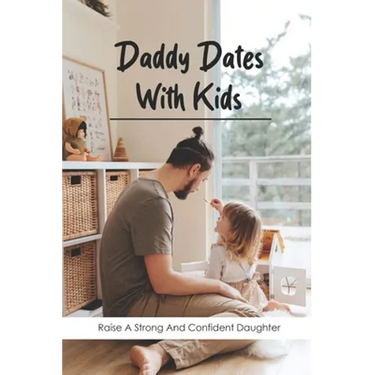 Daddy Dates With Kids: Raise A Strong And Confident Daughter: Daddy-Daughter Activities