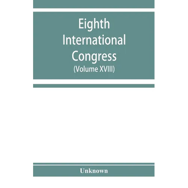 Eighth International congress of applied chemistry, Washington and New York, September 4 to 13, 1912 (Volume XVIII)