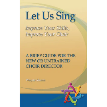 Let Us Sing: Improve Your Skills, Improve Your Choir - A Brief Guide for the New or Untrained Choir Director