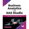 Business Analytics with SAS Studio: Deliver Business Intelligence by Combining SQL Processing, Insightful Visualizations, and Various Data Mining Tech
