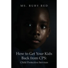How to Get Your Kids Back from CPS: Child Protective Services