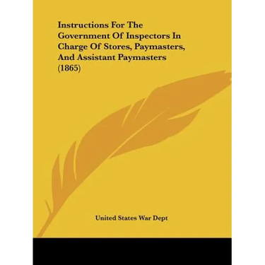 Instructions For The Government Of Inspectors In Charge Of Stores, Paymasters, And Assistant Paymasters (1865)