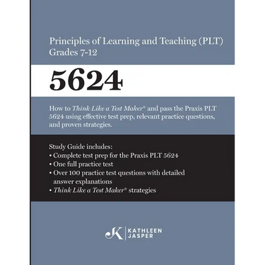 Praxis(R) 5624 Principles of Learning and Teaching (PLT) Grades 7-12: How to pass the Praxis(R) PLT by using proven strategies and relevant practice t