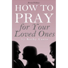 How To Pray for Your Loved Ones Revised Edition