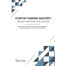 Startup Funding Mastery: Proven strategies for success: Steps to fuel your start-up's journey with over $200,000 in grants & services, no matte