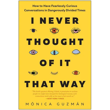 I Never Thought of It That Way: How to Have Fearlessly Curious Conversations in Dangerously Divided Times