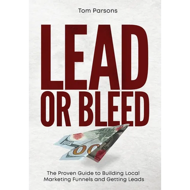 Lead or Bleed: The Proven Guide to Building Local Marketing Funnels and Getting Leads