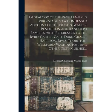 Genealogy of the Page Family in Virginia. Also a Condensed Account of the Nelson, Walker, Pendleton and Randolph Families, With References to the Byrd