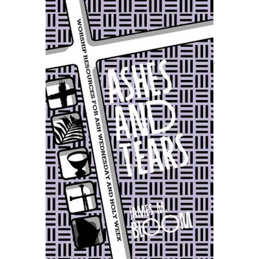Ashes and Tears: Worship Resources for Ash Wednesday and Holy Week