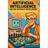 Artificial Intelligence for the Actually Intelligent: A book for people who hate tech manuals
