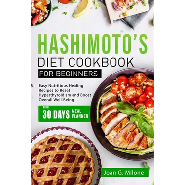Hashimoto's Diet Cookbook for Beginners: Easy Nutritious Healing Recipes to Reset Hyperthyroidism and Boost Overall Well-Being