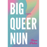 Big Queer Nun: A Memoir