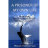 A Prisoner of My Own Life: The True Story of Living a Life of Despair and Loneliness, Struggling with a Mental Disorder, Surviving a Brutal Divorce