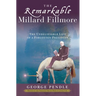 The Remarkable Millard Fillmore: The Unbelievable Life of a Forgotten President