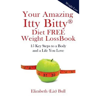 Your Amazing Itty Bitty Diet FREE Weight Loss Book: 15 Key Steps to a Body and a Life You Love