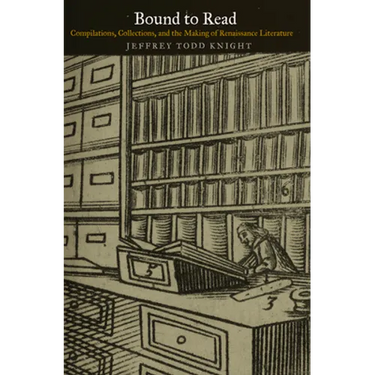 Bound to Read: Compilations, Collections, and the Making of Renaissance Literature