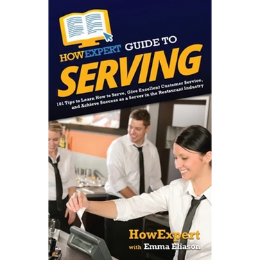 HowExpert Guide to Serving: 101 Tips to Learn How to Serve, Give Excellent Customer Service, and Achieve Success as a Server in the Restaurant Industr