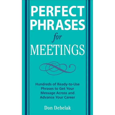 Perfect Phrases for Meetings: Hundreds of Ready-To-Use Phrases to Get Your Message Across and Advance Your Career
