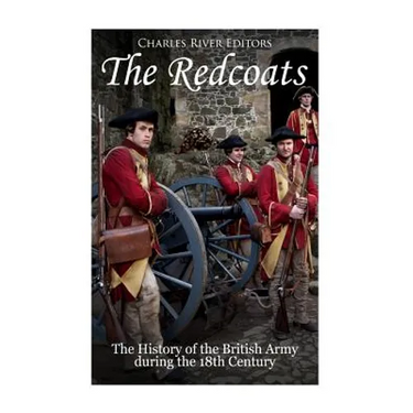 The Redcoats: The History of the British Army in the 18th Century