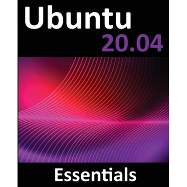 Ubuntu 20.04 Essentials: A Guide to Ubuntu 20.04 Desktop and Server Editions