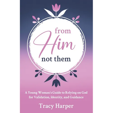 From Him, Not Them: A Young Woman's Guide to Relying on God for Validation, Identity, and Guidance