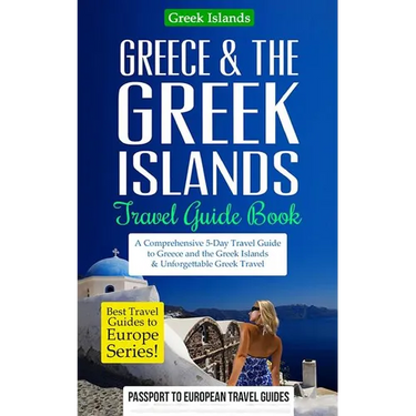Greece & the Greek Islands Travel Guide Book: A Comprehensive 5-Day Travel Guide to Greece and the Greek Islands & Unforgettable Greek Travel