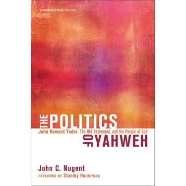 The Politics of Yahweh: John Howard Yoder, the Old Testament, and the People of God