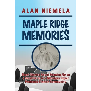 Maple Ridge Memories: Short Stories About Growing Up on a Small Farm in a Michigan Upper Peninsula Finnish Community
