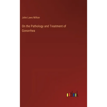 On the Pathology and Treatment of Gonorrhea
