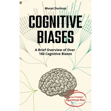 COGNITIVE BIASES - A Brief Overview of Over 160 Cognitive Biases: + Bonus Chapter: Algorithmic Bias