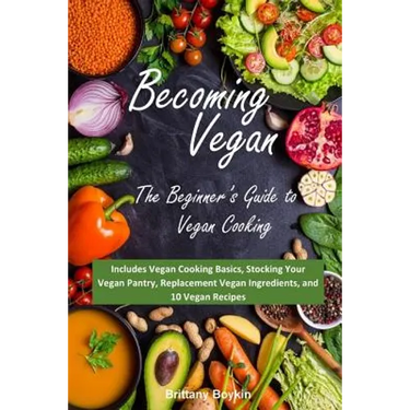 Becoming Vegan: The Beginner's Guide to Vegan Cooking: Includes Vegan Cooking Basics, Stocking Your Vegan Pantry, Replacement Vegan In