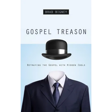 Gospel Treason: Betraying the Gospel with Hidden Idols