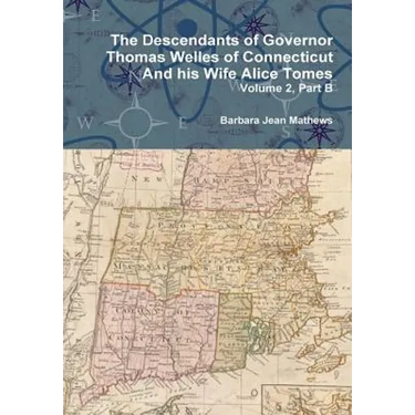 The Descendants of Governor Thomas Welles of Connecticut and his Wife Alice Tomes, Volume 2, Part B